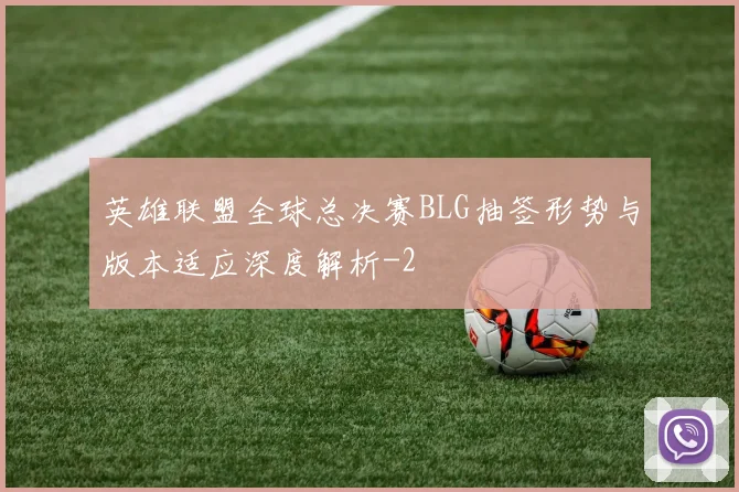 英雄联盟全球总决赛BLG抽签形势与版本适应深度解析