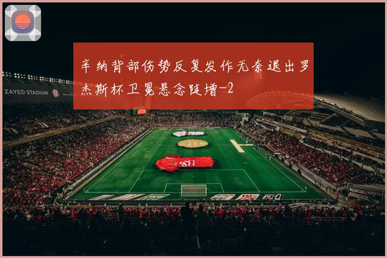 辛纳背部伤势反复发作无奈退出罗杰斯杯卫冕悬念陡增