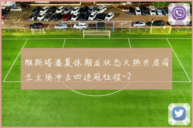 维斯塔潘夏休期后状态火热开启荷兰主场冲击四连冠征程
