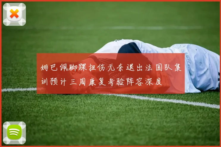 姆巴佩脚踝扭伤无奈退出法国队集训预计三周康复考验阵容深度