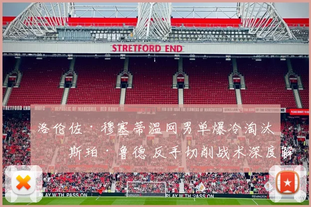 洛伦佐·穆塞蒂温网男单爆冷淘汰卡斯珀·鲁德 反手切削战术深度解析