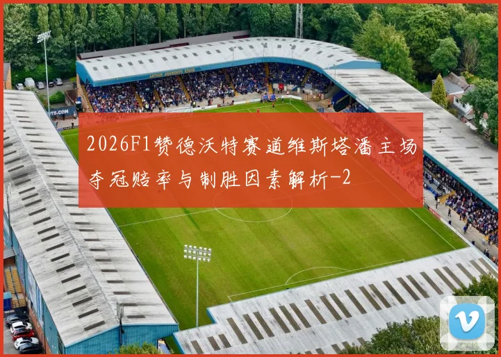 2026F1赞德沃特赛道维斯塔潘主场夺冠赔率与制胜因素解析