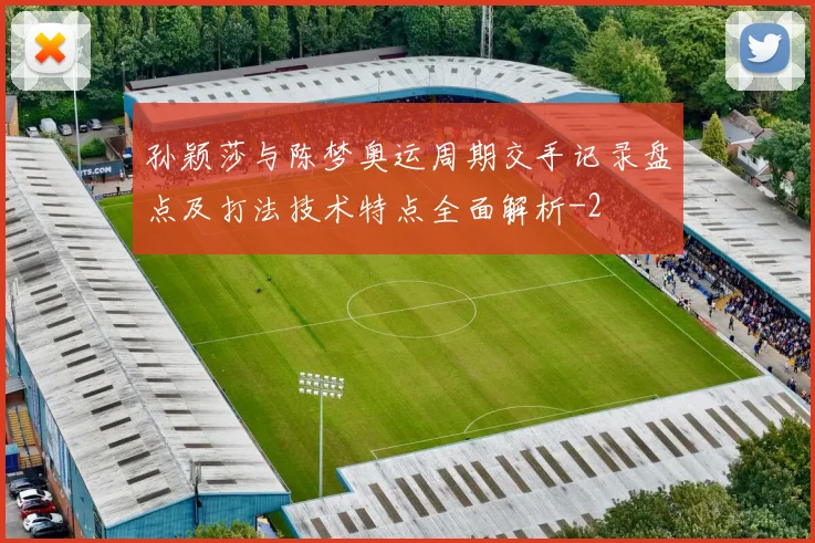 孙颖莎与陈梦奥运周期交手记录盘点及打法技术特点全面解析