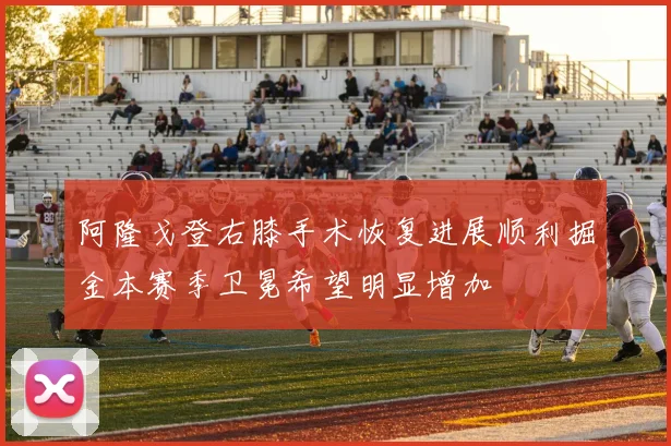 阿隆戈登右膝手术恢复进展顺利掘金本赛季卫冕希望明显增加