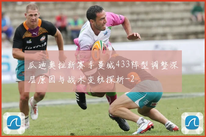 瓜迪奥拉新赛季曼城433阵型调整深层原因与战术变轨探析