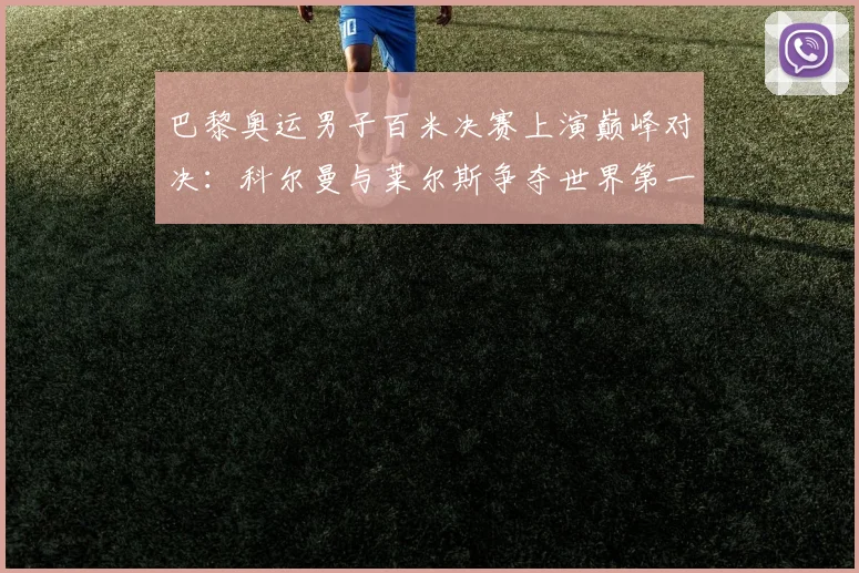 巴黎奥运男子百米决赛上演巅峰对决：科尔曼与莱尔斯争夺世界第一速度